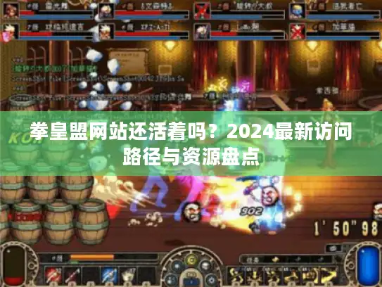 拳皇盟网站还活着吗？2024最新访问路径与资源盘点