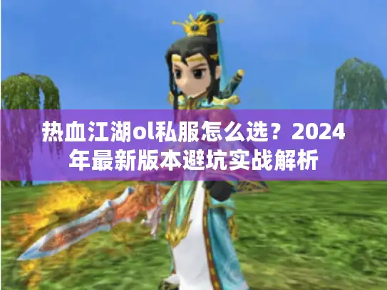 热血江湖ol私服怎么选？2024年最新版本避坑实战解析