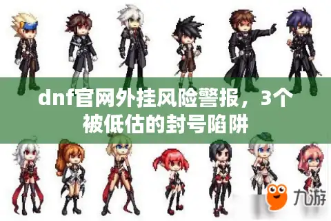 dnf官网外挂风险警报，3个被低估的封号陷阱