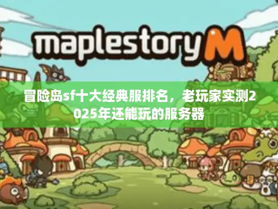 冒险岛sf十大经典服排名,老玩家实测2025年还能玩的服务器 冒险岛sf十大经典服排名,老玩家实测2025年还能玩的服务器