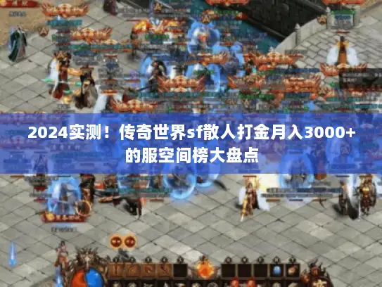 2024实测!传奇世界sf散人打金月入3000+的服空间榜大盘点 2024实测!传奇世界sf散人打金月入3000+的服空间榜大盘点