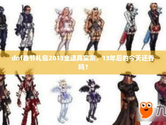 dnf春节礼包2013全道具实测,13年后的今天还香吗? dnf春节礼包2013全道具实测,13年后的今天还香吗?