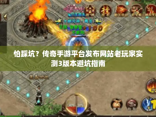 怕踩坑？传奇手游平台发布网站老玩家实测3版本避坑指南