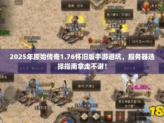 2025年原始传奇1.76怀旧版手游避坑，服务器选择指南拿走不谢！