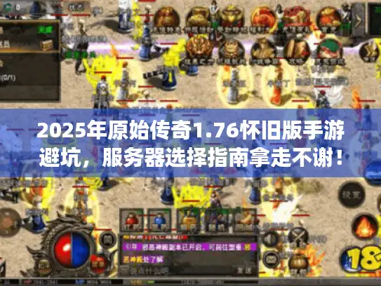 2025年原始传奇1.76怀旧版手游避坑，服务器选择指南拿走不谢！