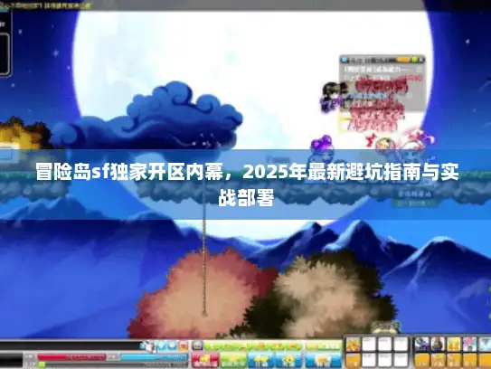 冒险岛sf独家开区内幕，2025年最新避坑指南与实战部署
