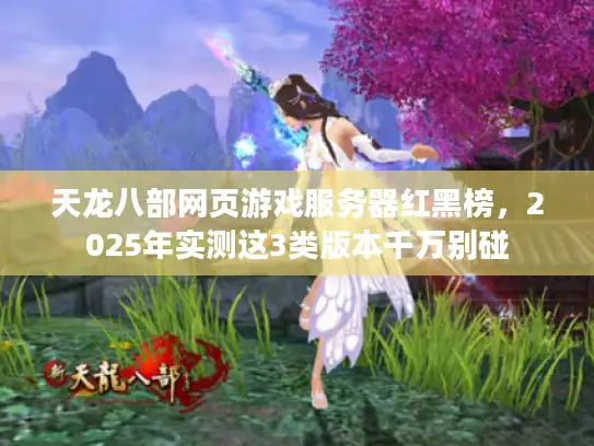 天龙八部网页游戏服务器红黑榜，2025年实测这3类版本千万别碰