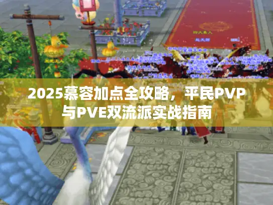 2025慕容加点全攻略，平民PVP与PVE双流派实战指南