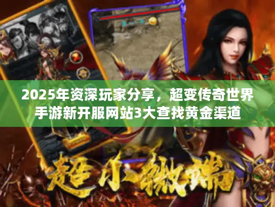 2025年资深玩家分享，超变传奇世界手游新开服网站3大查找黄金渠道