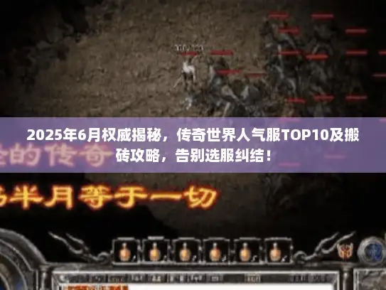 2025年6月权威揭秘，传奇世界人气服TOP10及搬砖攻略，告别选服纠结！