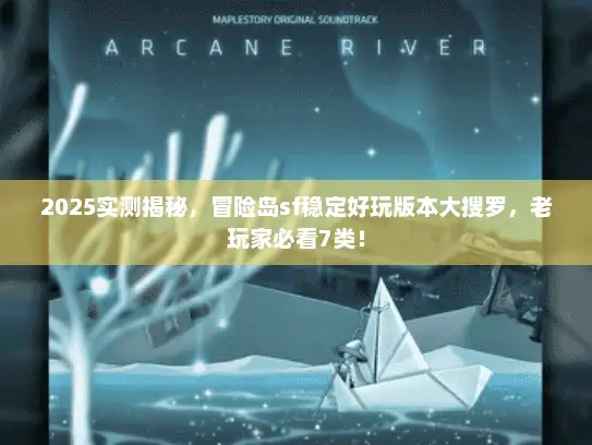 2025实测揭秘，冒险岛sf稳定好玩版本大搜罗，老玩家必看7类！