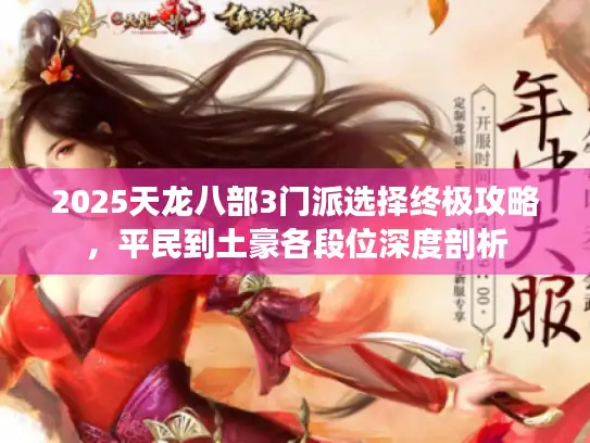 2025天龙八部3门派选择终极攻略，平民到土豪各段位深度剖析