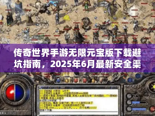 传奇世界手游无限元宝版下载避坑指南，2025年6月最新安全渠道实测