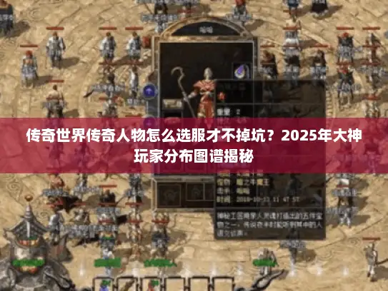 传奇世界传奇人物怎么选服才不掉坑？2025年大神玩家分布图谱揭秘