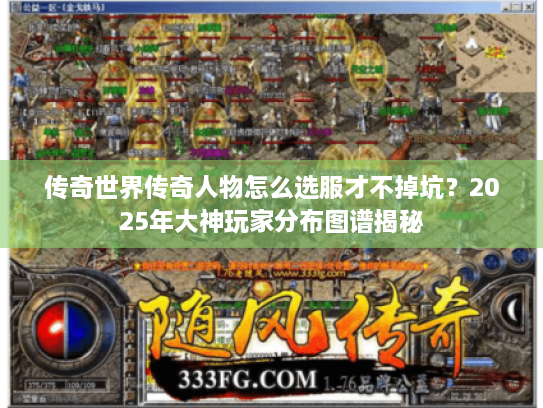 传奇世界传奇人物怎么选服才不掉坑？2025年大神玩家分布图谱揭秘
