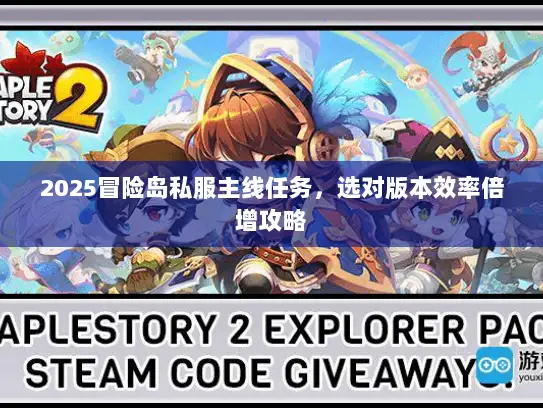 2025冒险岛私服主线任务,选对版本效率倍增攻略 2025冒险岛私服主线任务,选对版本效率倍增攻略