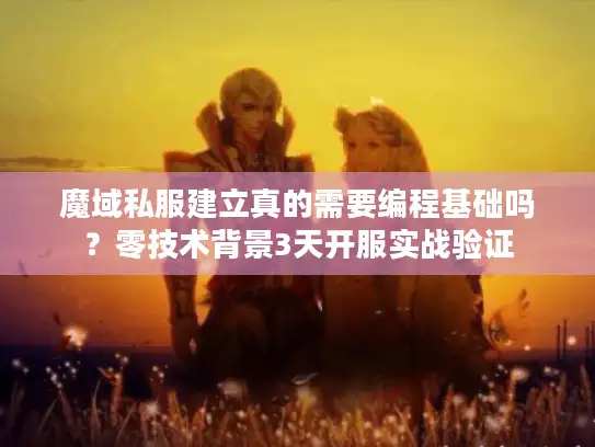 魔域私服建立真的需要编程基础吗？零技术背景3天开服实战验证
