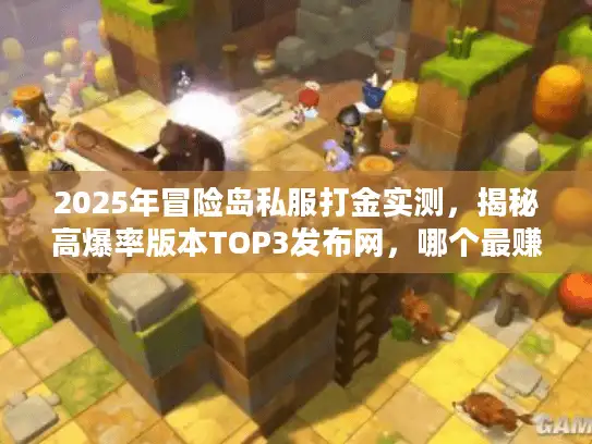 2025年冒险岛私服打金实测，揭秘高爆率版本TOP3发布网，哪个最赚？