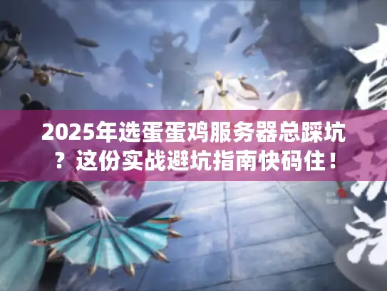 2025年选蛋蛋鸡服务器总踩坑？这份实战避坑指南快码住！