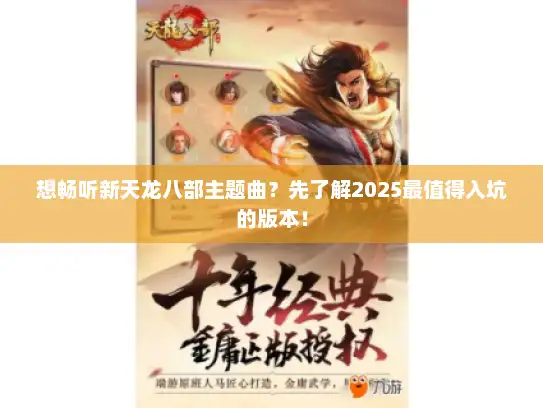 想畅听新天龙八部主题曲？先了解2025最值得入坑的版本！
