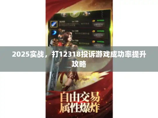 2025实战，打12318投诉游戏成功率提升攻略