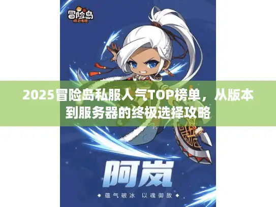2025冒险岛私服人气TOP榜单，从版本到服务器的终极选择攻略