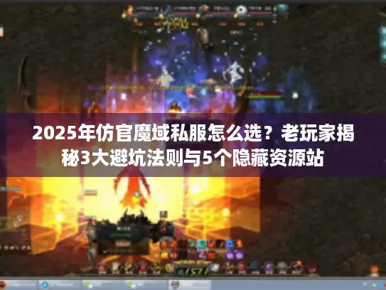 2025年仿官魔域私服怎么选？老玩家揭秘3大避坑法则与5个隐藏资源站