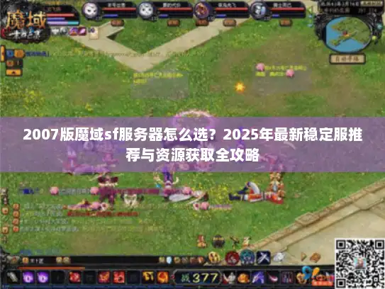 2007版魔域sf服务器怎么选？2025年最新稳定服推荐与资源获取全攻略