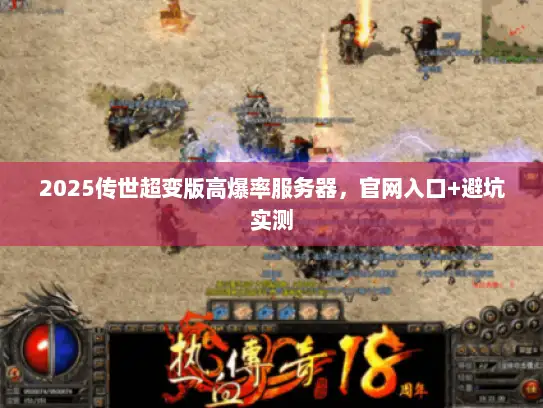2025传世超变版高爆率服务器，官网入口+避坑实测