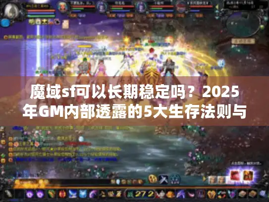 魔域sf可以长期稳定吗？2025年GM内部透露的5大生存法则与实测数据
