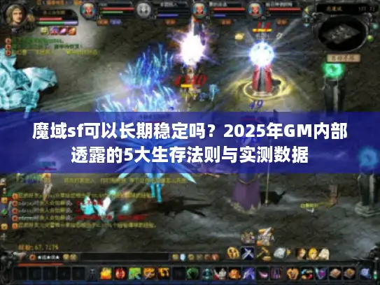 魔域sf可以长期稳定吗？2025年GM内部透露的5大生存法则与实测数据