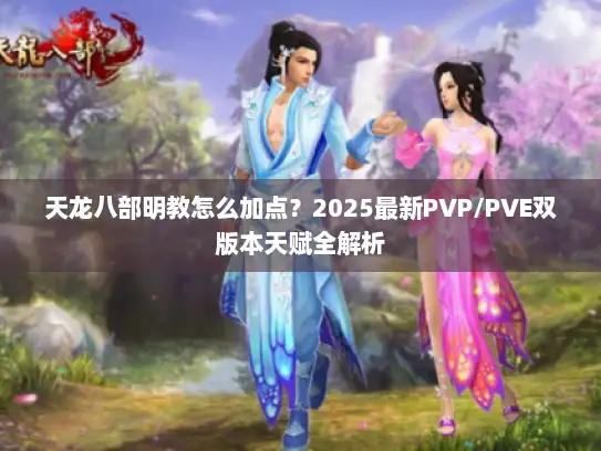 天龙八部明教怎么加点？2025最新PVP/PVE双版本天赋全解析