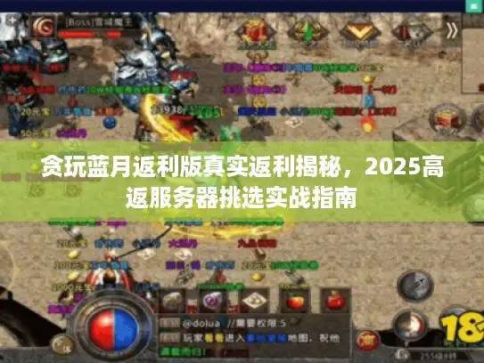 贪玩蓝月返利版真实返利揭秘，2025高返服务器挑选实战指南