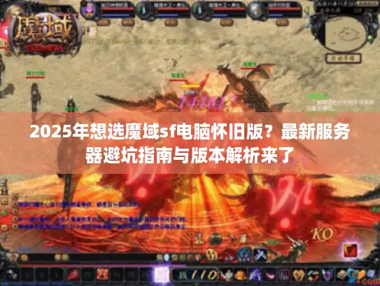2025年想选魔域sf电脑怀旧版？最新服务器避坑指南与版本解析来了