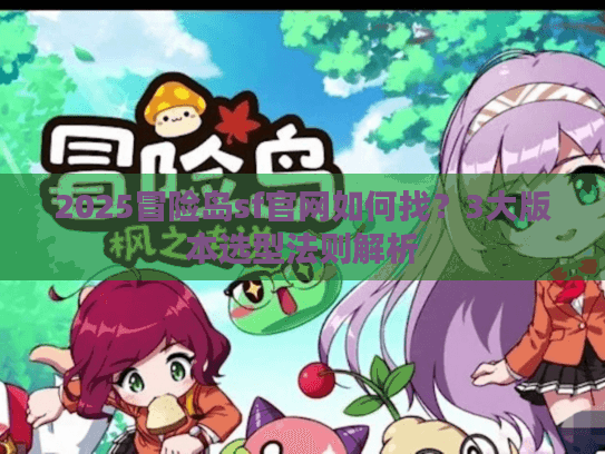 2025冒险岛sf官网如何找？3大版本选型法则解析