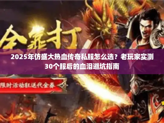 2025年仿盛大热血传奇私服怎么选？老玩家实测30个服后的血泪避坑指南