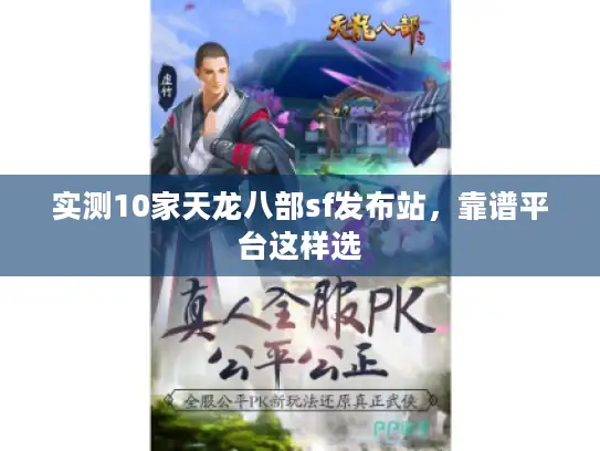 实测10家天龙八部sf发布站,靠谱平台这样选 实测10家天龙八部sf发布站,靠谱平台这样选