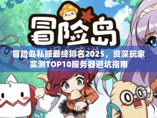 冒险岛私服最终排名2025,资深玩家实测TOP10服务器避坑指南 冒险岛私服最终排名2025,资深玩家实测TOP10服务器避坑指南