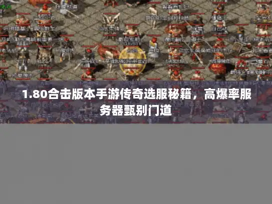 1.80合击版本手游传奇选服秘籍，高爆率服务器甄别门道