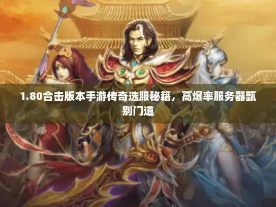 1.80合击版本手游传奇选服秘籍，高爆率服务器甄别门道