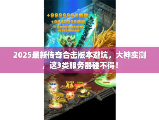 2025最新传奇合击版本避坑，大神实测，这3类服务器碰不得！