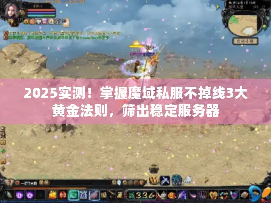 2025实测！掌握魔域私服不掉线3大黄金法则，筛出稳定服务器