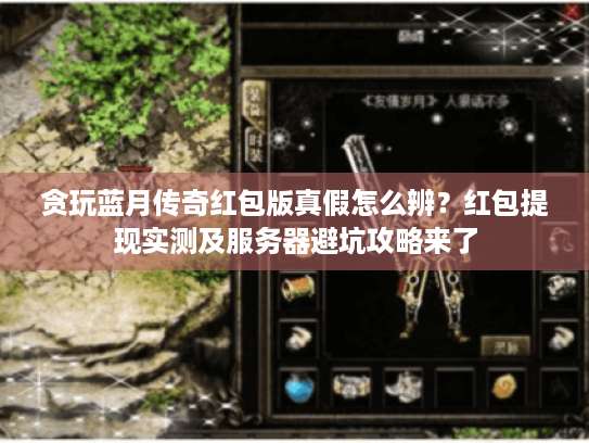 贪玩蓝月传奇红包版真假怎么辨?红包提现实测及服务器避坑攻略来了 贪玩蓝月传奇红包版真假怎么辨?红包提现实测及服务器避坑攻略来了