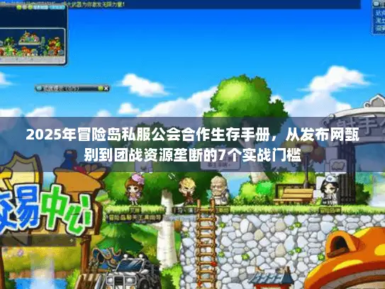 2025年冒险岛私服公会合作生存手册,从发布网甄别到团战资源垄断的7个实战门槛 2025年冒险岛私服公会合作生存手册,从发布网甄别到团战资源垄断的7个实战门槛