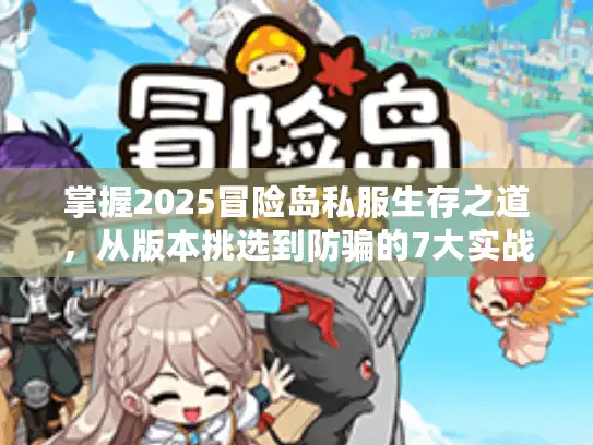 掌握2025冒险岛私服生存之道，从版本挑选到防骗的7大实战攻略