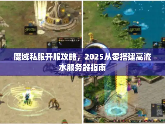 魔域私服开服攻略,2025从零搭建高流水服务器指南 魔域私服开服攻略,2025从零搭建高流水服务器指南