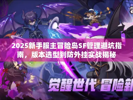 2025新手服主冒险岛SF管理避坑指南,版本选型到防外挂实战揭秘 2025新手服主冒险岛SF管理避坑指南,版本选型到防外挂实战揭秘