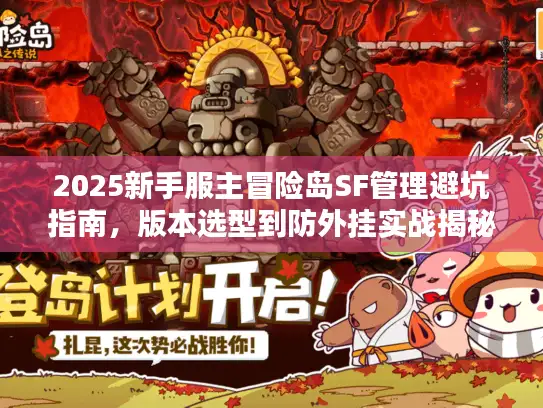 2025新手服主冒险岛SF管理避坑指南,版本选型到防外挂实战揭秘 2025新手服主冒险岛SF管理避坑指南,版本选型到防外挂实战揭秘
