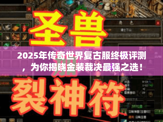 2025年传奇世界复古服终极评测,为你揭晓金装裁决最强之选! 2025年传奇世界复古服终极评测,为你揭晓金装裁决最强之选!