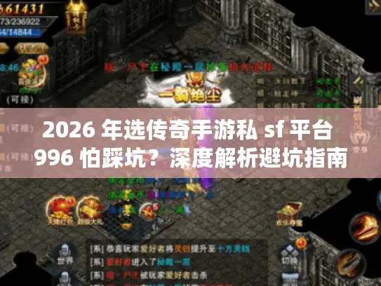 2026 年选传奇手游私 sf 平台 996 怕踩坑？深度解析避坑指南来了！